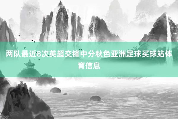两队最近8次英超交锋中分秋色亚洲足球买球站体育信息