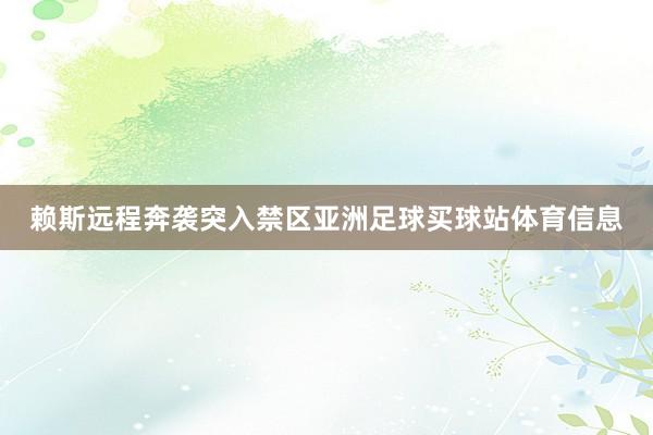 赖斯远程奔袭突入禁区亚洲足球买球站体育信息
