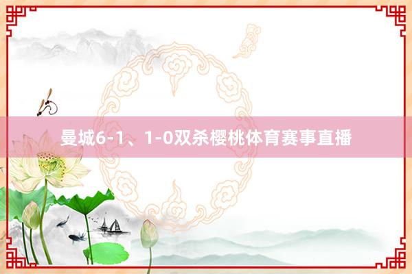 曼城6-1、1-0双杀樱桃体育赛事直播