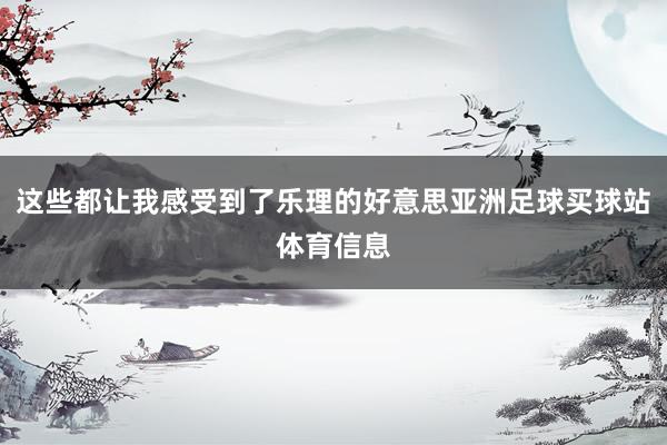 这些都让我感受到了乐理的好意思亚洲足球买球站体育信息