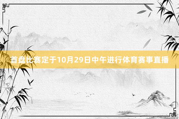 首盘比赛定于10月29日中午进行体育赛事直播