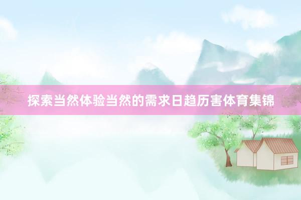 探索当然体验当然的需求日趋历害体育集锦