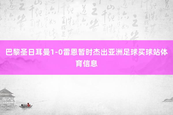 巴黎圣日耳曼1-0雷恩暂时杰出亚洲足球买球站体育信息