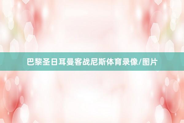 巴黎圣日耳曼客战尼斯体育录像/图片