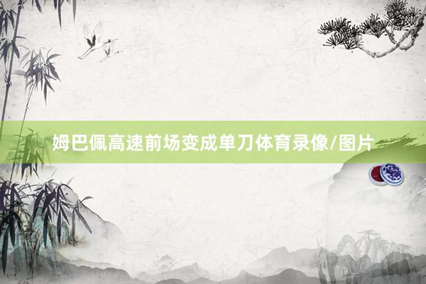 姆巴佩高速前场变成单刀体育录像/图片