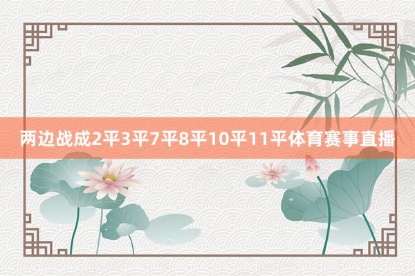 两边战成2平3平7平8平10平11平体育赛事直播