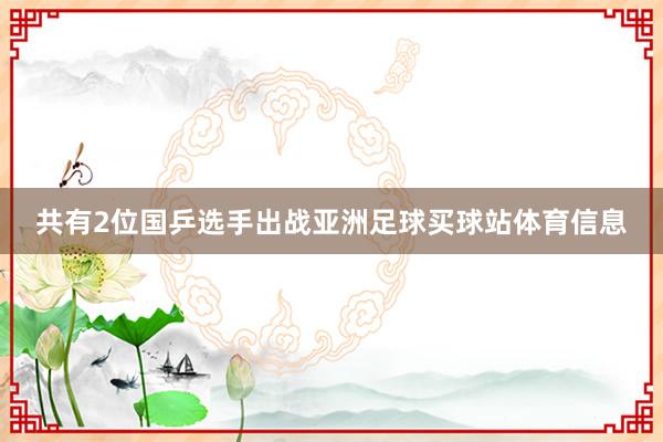 共有2位国乒选手出战亚洲足球买球站体育信息