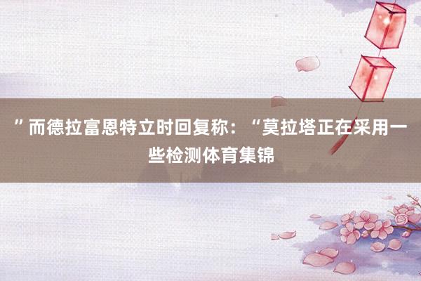 ”而德拉富恩特立时回复称：“莫拉塔正在采用一些检测体育集锦