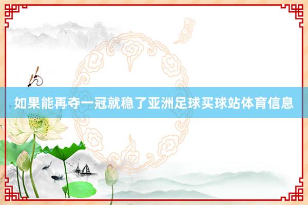 如果能再夺一冠就稳了亚洲足球买球站体育信息