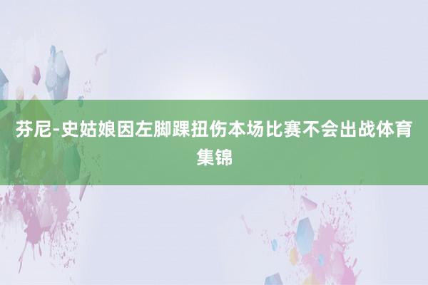 芬尼-史姑娘因左脚踝扭伤本场比赛不会出战体育集锦