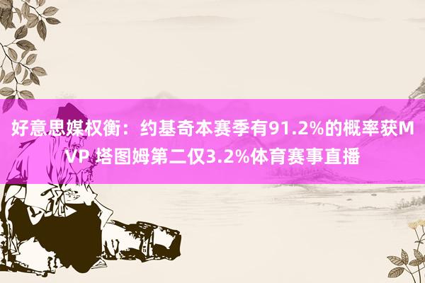 好意思媒权衡：约基奇本赛季有91.2%的概率获MVP 塔图姆第二仅3.2%体育赛事直播