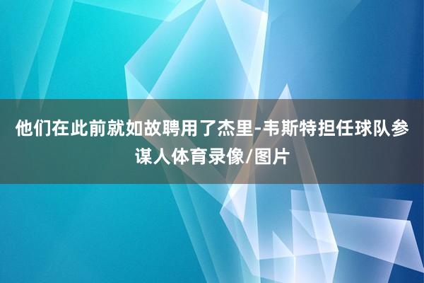他们在此前就如故聘用了杰里-韦斯特担任球队参谋人体育录像/图片