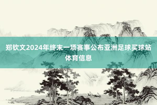 郑钦文2024年终末一项赛事公布亚洲足球买球站体育信息