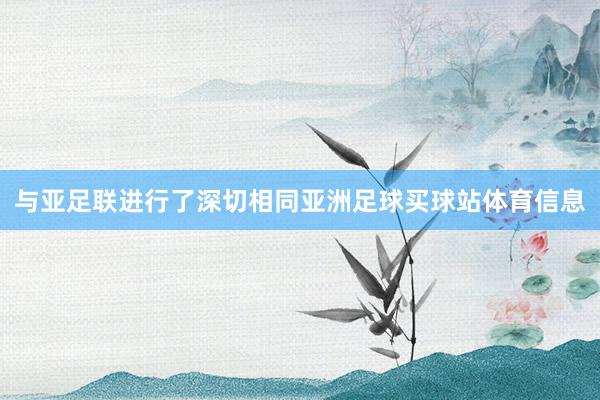 与亚足联进行了深切相同亚洲足球买球站体育信息