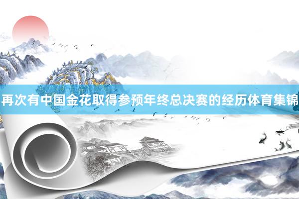 再次有中国金花取得参预年终总决赛的经历体育集锦