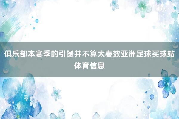 俱乐部本赛季的引援并不算太奏效亚洲足球买球站体育信息