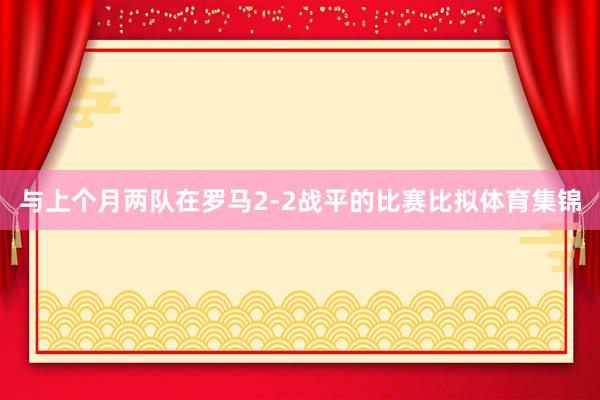 与上个月两队在罗马2-2战平的比赛比拟体育集锦