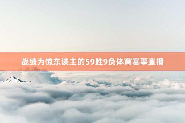 战绩为惊东谈主的59胜9负体育赛事直播