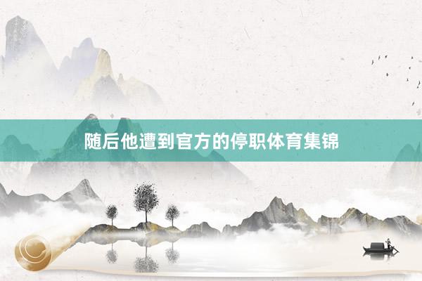 随后他遭到官方的停职体育集锦