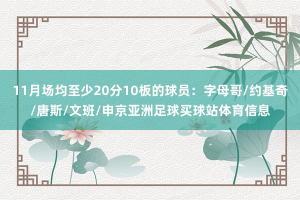 11月场均至少20分10板的球员：字母哥/约基奇/唐斯/文班/申京亚洲足球买球站体育信息