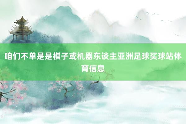 咱们不单是是棋子或机器东谈主亚洲足球买球站体育信息