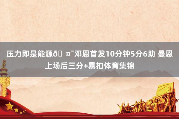 压力即是能源🤯邓恩首发10分钟5分6助 曼恩上场后三分+暴扣体育集锦