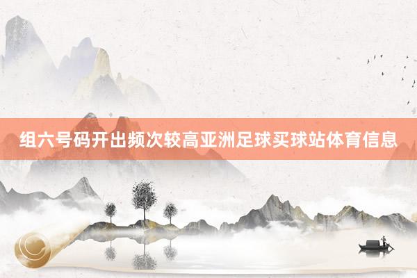 组六号码开出频次较高亚洲足球买球站体育信息