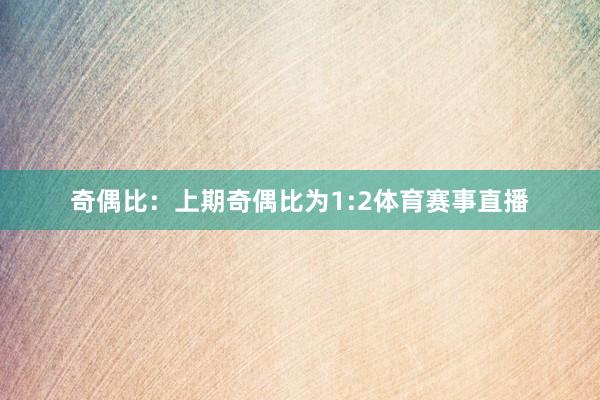 奇偶比：上期奇偶比为1:2体育赛事直播