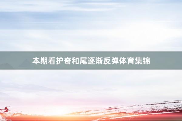 本期看护奇和尾逐渐反弹体育集锦