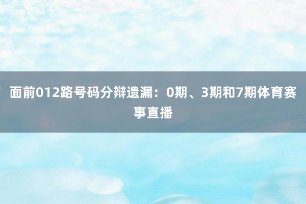 面前012路号码分辩遗漏：0期、3期和7期体育赛事直播