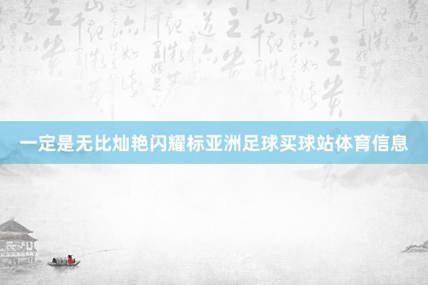 一定是无比灿艳闪耀标亚洲足球买球站体育信息