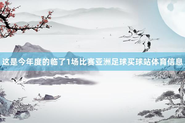 这是今年度的临了1场比赛亚洲足球买球站体育信息