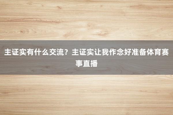 主证实有什么交流？主证实让我作念好准备体育赛事直播