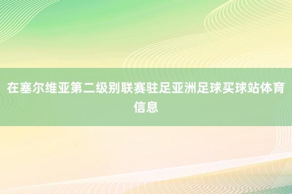 在塞尔维亚第二级别联赛驻足亚洲足球买球站体育信息