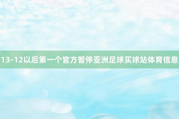 13-12以后第一个官方暂停亚洲足球买球站体育信息