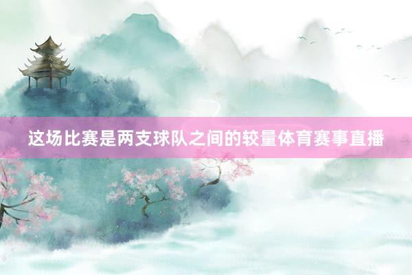 这场比赛是两支球队之间的较量体育赛事直播