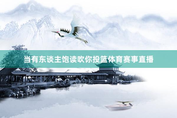 当有东谈主饱读吹你投篮体育赛事直播