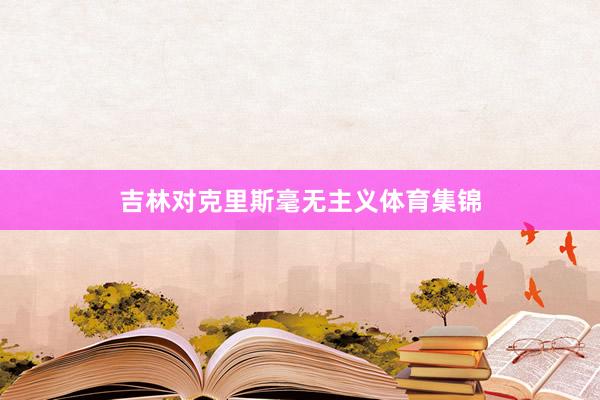 吉林对克里斯毫无主义体育集锦