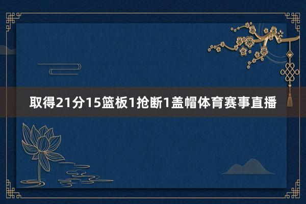 取得21分15篮板1抢断1盖帽体育赛事直播