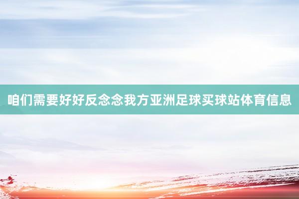 咱们需要好好反念念我方亚洲足球买球站体育信息