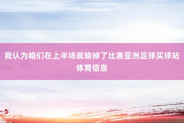 我认为咱们在上半场就输掉了比赛亚洲足球买球站体育信息