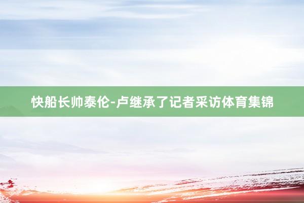 快船长帅泰伦-卢继承了记者采访体育集锦