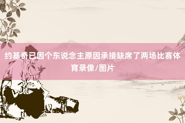 约基奇已因个东说念主原因承接缺席了两场比赛体育录像/图片