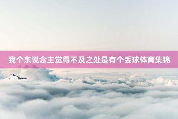 我个东说念主觉得不及之处是有个丢球体育集锦