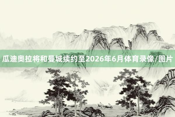 瓜迪奥拉将和曼城续约至2026年6月体育录像/图片