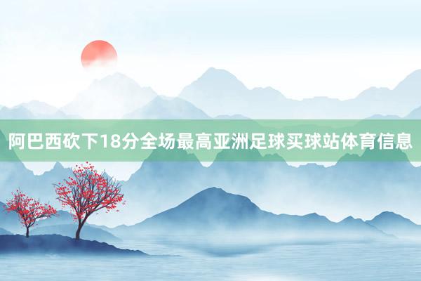 阿巴西砍下18分全场最高亚洲足球买球站体育信息
