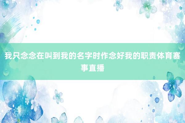 我只念念在叫到我的名字时作念好我的职责体育赛事直播