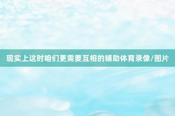 现实上这时咱们更需要互相的辅助体育录像/图片