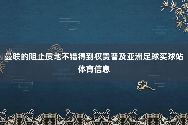 曼联的阻止质地不错得到权贵普及亚洲足球买球站体育信息