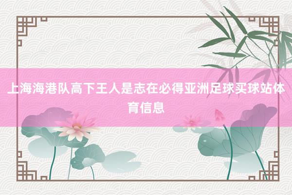 上海海港队高下王人是志在必得亚洲足球买球站体育信息